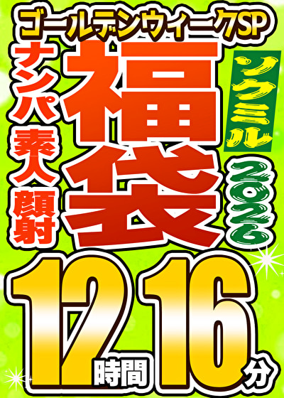 「【ソクミル福袋 ゴールデンウィークSP】ナンパ 素人 顔射 26人収録 12時間16分 ※5／31（日）朝10時まで」のサムネイル